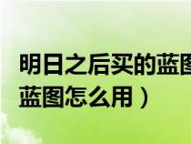 明日之后买的蓝图可以编辑吗（明日之后买的蓝图怎么用）
