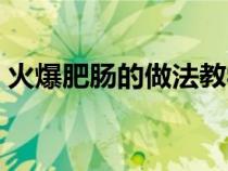 火爆肥肠的做法教学（火爆肥肠的做法窍门）