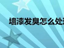 墙漆发臭怎么处理（qq飞车怎么送礼物）