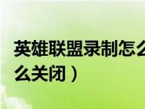 英雄联盟录制怎么抬高视角（英雄联盟录制怎么关闭）