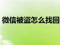 微信被盗怎么找回微信（微信被盗怎么找回）