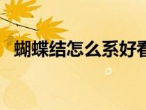 蝴蝶结怎么系好看又简单（蝴蝶结怎么系）
