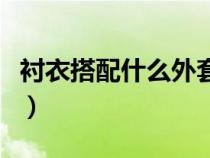 衬衣搭配什么外套图片女（衬衣搭配什么外套）
