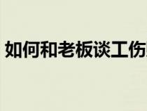 如何和老板谈工伤赔偿（如何和老板谈加薪）