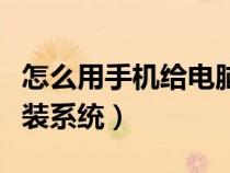 怎么用手机给电脑装系统（怎么用手机给电脑装系统）