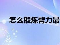 怎么锻炼臂力最快方法（怎么锻炼臂力）
