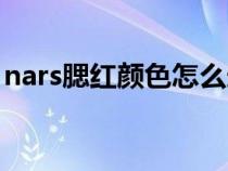 nars腮红颜色怎么选（nars腮红颜色怎么选）