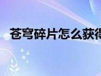 苍穹碎片怎么获得快（苍穹碎片怎么获得）