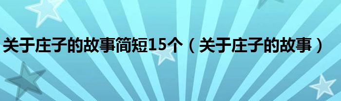 关于庄子的故事简短15个（关于庄子的故事）