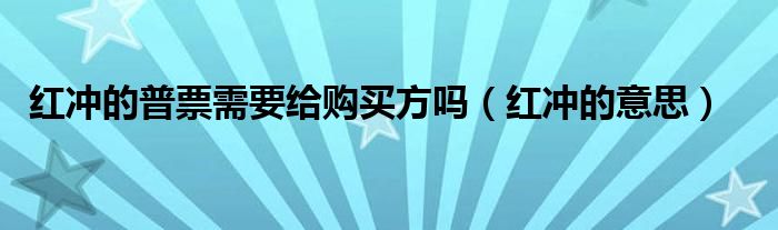 红冲的普票需要给置办方吗（红冲的意思）