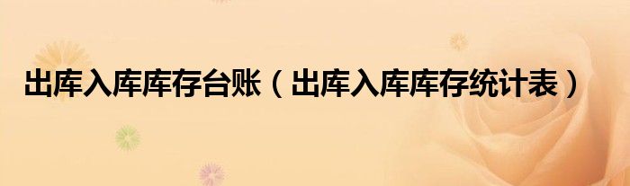出库入库库存台账（出库入库库存统计表）