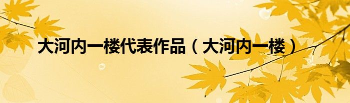 大河内一楼代表作品（大河内一楼）