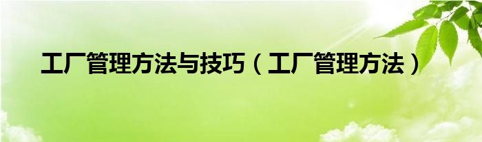 工厂管理方法与技巧（工厂管理方法）