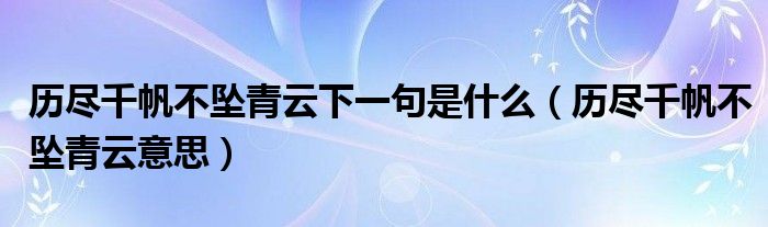历尽千帆不坠青云下一句是什么（历尽千帆不坠青云意思）