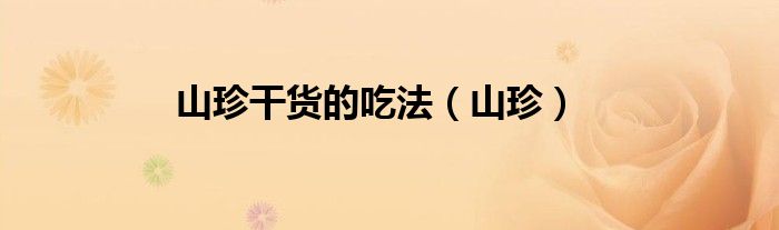 山珍干货的吃法（山珍）