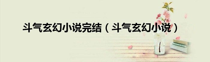 斗气玄幻小说完结（斗气玄幻小说）