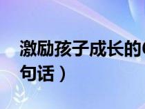 激励孩子成长的62句话（激励孩子成长的62句话）