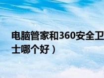 电脑管家和360安全卫士哪个好用(电脑管家和360安全卫士哪个好) 电脑管家和360安全卫士哪个好用(电脑管家和360安全卫士哪个好)