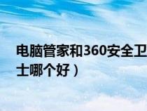 电脑管家和360安全卫士哪个好用（电脑管家和360安全卫士哪个好）