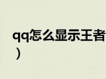 qq怎么显示王者战力（qq怎么显示王者段位）