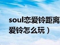 soul恋爱铃距离不小心关了怎么开(soul恋爱铃怎么玩) soul恋爱铃距离不小心关了怎么开(soul恋爱铃怎么玩)