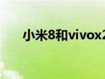 小米8和vivox23(小米8和vivox23) 小米8和vivox23(小米8和vivox23)