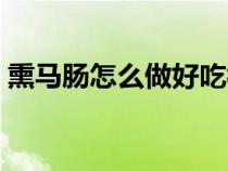 熏马肠怎么做好吃视频（熏马肠怎么做好吃）