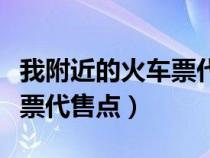 我附近的火车票代售点在哪里（我附近的火车票代售点）