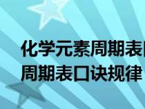 化学元素周期表口诀歌初三27个(化学元素周期表口诀规律) 化学元素周期表口诀歌初三27个(化学元素周期表口诀规律)