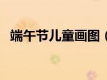 端午节儿童画图（端午节儿童画图片大全）
