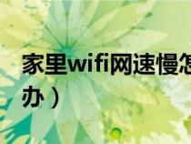 家里wifi网速慢怎么办(家里wifi网速慢怎么办) 家里wifi网速慢怎么办(家里wifi网速慢怎么办)