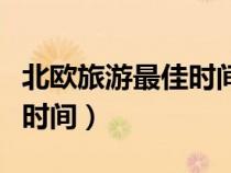 北欧旅游最佳时间是什么时候（北欧旅游最佳时间）