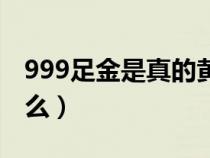 999足金是真的黄金么(999足金是真的黄金么) 999足金是真的黄金么(999足金是真的黄金么)