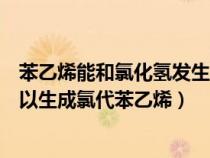 苯乙烯能和氯化氢发生取代反应吗(苯乙烯与氯化氢反应可以生成氯代苯乙烯) 苯乙烯能和氯化氢发生取代反应吗(苯乙烯与氯化氢反应可以生成氯代苯乙烯)