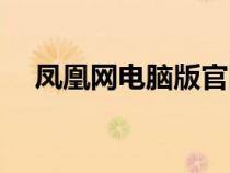 凤凰网电脑版官网主页（凤凰网电脑版）