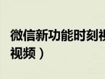 微信新功能时刻视频怎么用（微信新功能时刻视频）