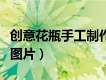 创意花瓶手工制作幼儿园（创意花瓶手工制作图片）