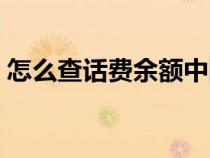 怎么查话费余额中国联通（怎么查话费余额）