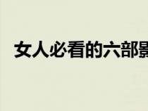 女人必看的六部影片（女人必看的十本书）