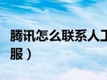 腾讯怎么联系人工客服（腾讯怎么联系人工客服）