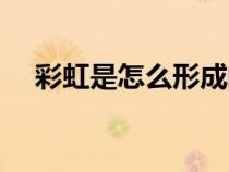 彩虹是怎么形成的（彩虹是怎么形成的）