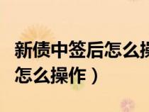 新债中签后怎么操作要放多少钱（新债中签后怎么操作）