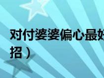 对付婆婆偏心最好的办法（对付婆婆偏心的狠招）
