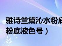 雅诗兰黛沁水粉底液色号推荐（雅诗兰黛沁水粉底液色号）