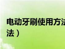 电动牙刷使用方法真人演示（电动牙刷使用方法）