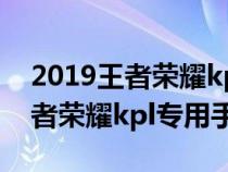 2019王者荣耀kpl专用手机是什么(2019王者荣耀kpl专用手机) 2019王者荣耀kpl专用手机是什么(2019王者荣耀kpl专用手机)