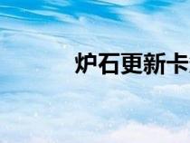 炉石更新卡条（炉石更新不了）