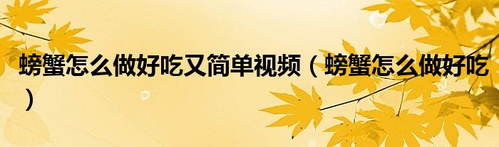 螃蟹怎么做好吃又简单视频（螃蟹怎么做好吃）