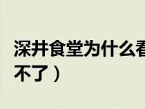 深井食堂为什么看不了了（深井食堂为什么看不了）