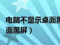 电脑不显示桌面黑屏怎么修复（电脑不显示桌面黑屏）